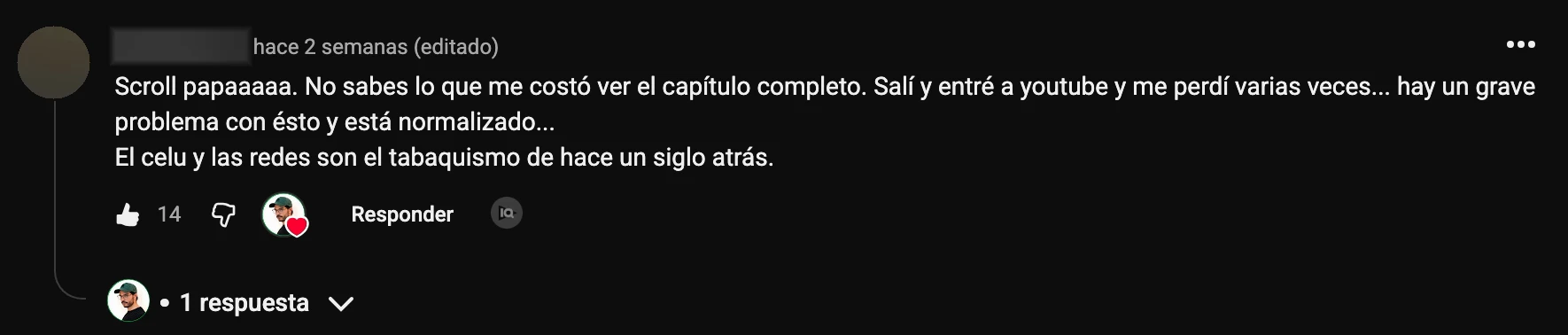 Comentario en YouTube: «Scroll papaaaaa. No sabes lo que me costó ver el capítulo completo. Salí y entré a youtube y me perdí varias veces... hay un grave problema con ésto y está normalizado... El celu y las redes son el tabaquismo de hace un siglo atrás.»